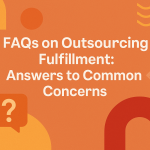 FAQs on Outsourcing Fulfillment: Answers to Common Concerns