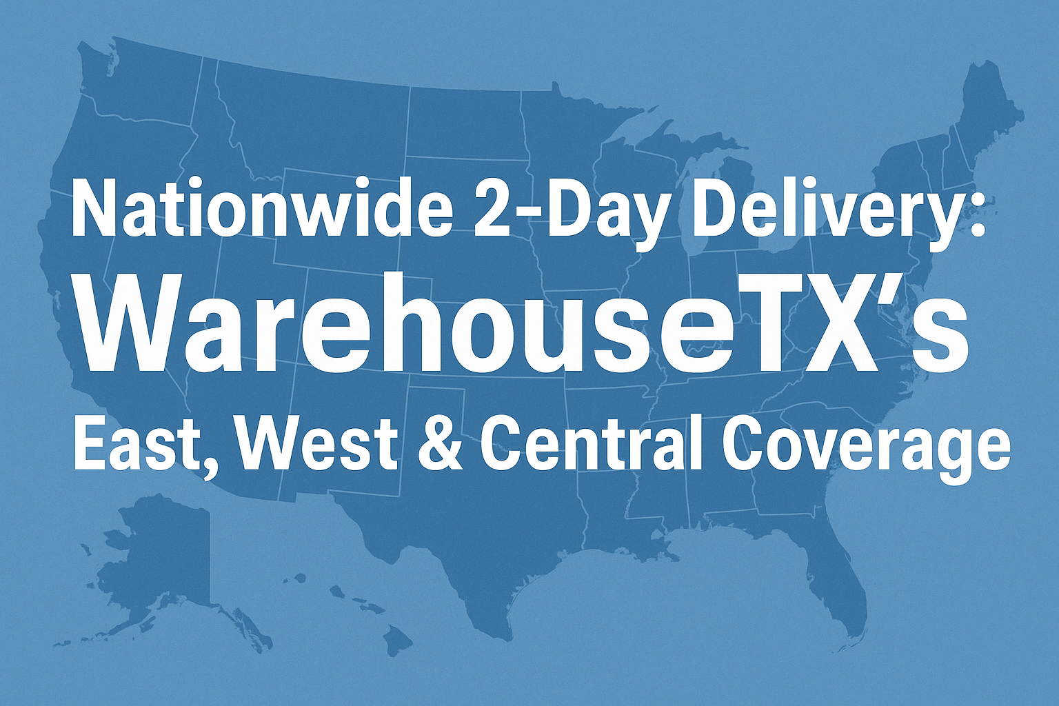 Nationwide 2-Day Delivery: WarehouseTX's East, West & Central Coverage