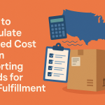 Calculating Landed Cost for U.S. Imports: A Comprehensive Guide for E-commerce Businesses