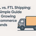 LTL vs. FTL Shipping: A Simple Guide for Growing E-commerce Brands