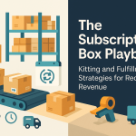 The Subscription Box Playbook: Kitting and Fulfillment Strategies for Recurring Revenue